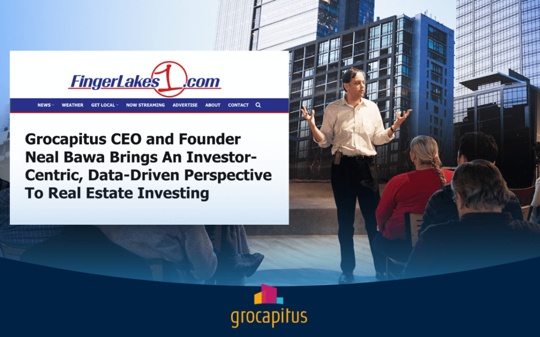 FingerLakes1 – Grocapitus CEO and Founder Neal Bawa Brings An Investor-Centric, Data-Driven Perspective To Real Estate Investing